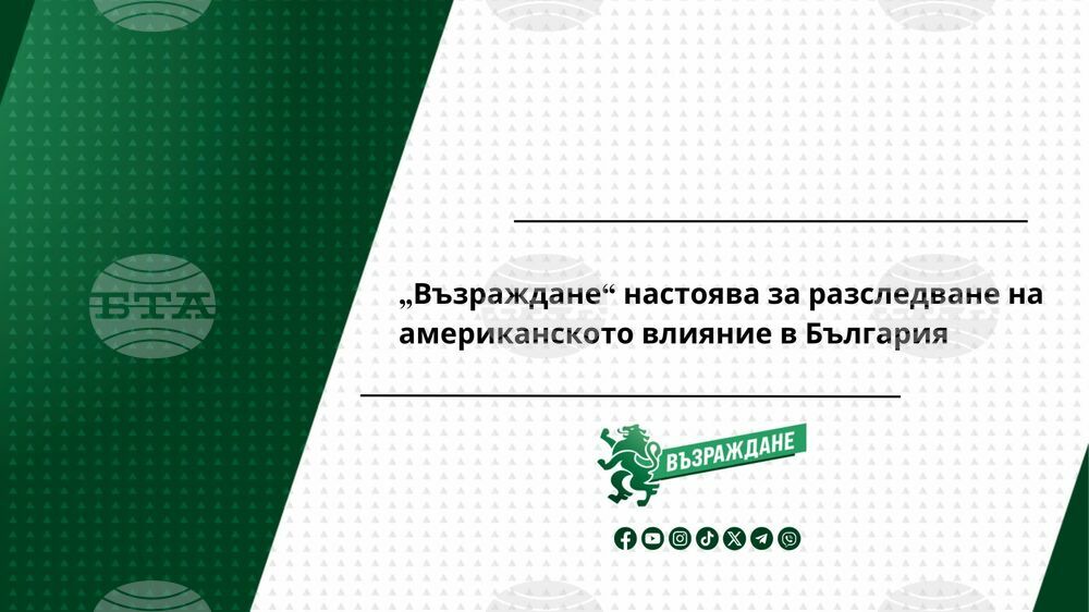 „Възраждане“ настоява за разследване на американското влияние в България