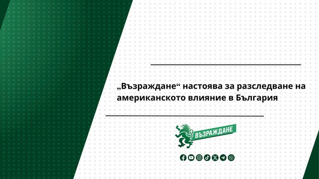 „Възраждане“ настоява за разследване на американското влияние в България