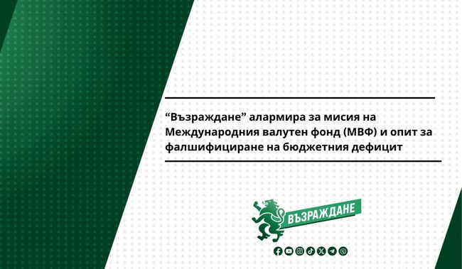“Възраждане” алармира за мисия на Международния валутен фонд (МВФ) и опит за фалшифициране на бюджетния дефицит