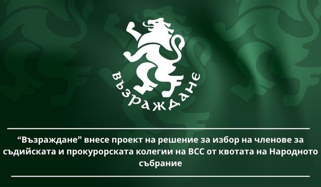 “Възраждане” внесе проект на решение за избор на членове за съдийската и прокурорската колегии на ВСС от квотата на Народното събрание