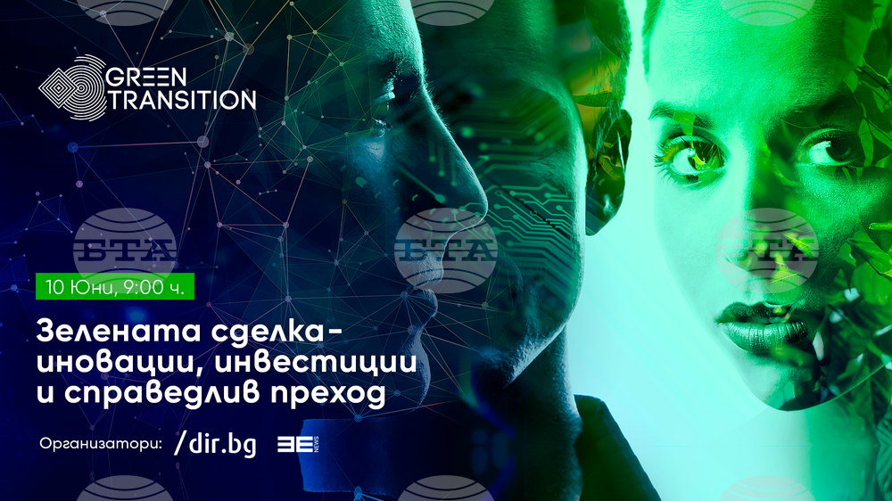 Конференция "Зелената сделка - иновации, инвестиции и справедлив преход" ще се проведе на 10 юни