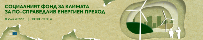 Поканa за дискусия на тема „Социалният фонд за климата за по-справедлив енергиен преход“ - 8 юли 2022 г., от 10.00 до 11.30 ч