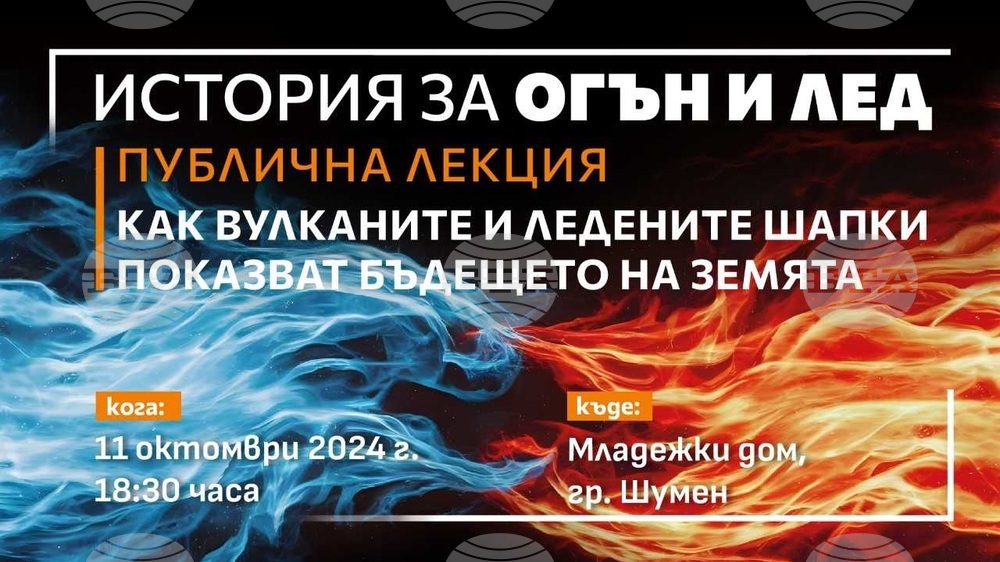 Учени и изследователи ще изнесат лекция „История за огън и лед: как вулканите и ледените шапки показват бъдещето на Земята" в Шумен